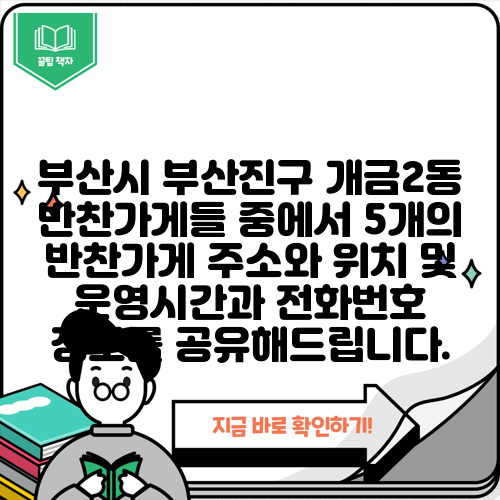 부산시 부산진구 개금2동 반찬가게들 중에서 5개의 반찬가게 주소와 위치 및 운영시간과 전화번호 정보를 공유해드립니다.