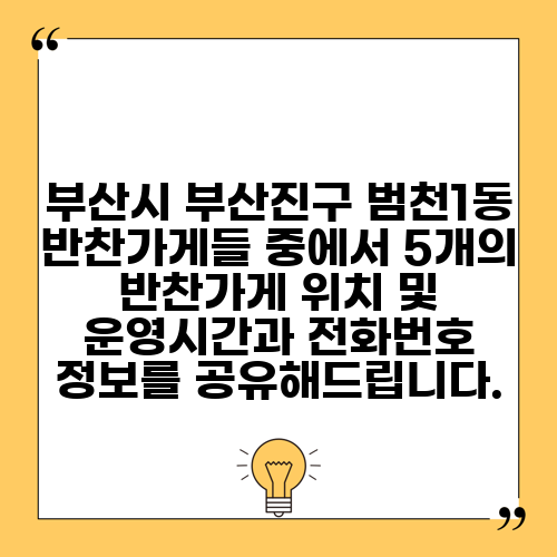 부산시 부산진구 범천1동 반찬가게들 중에서 5개의 반찬가게 위치 및 운영시간과 전화번호 정보를 공유해드립니다.