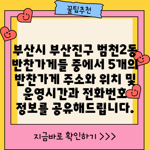 부산시 부산진구 범천2동 반찬가게들 중에서 5개의 반찬가게 주소와 위치 및 운영시간과 전화번호 정보를 공유해드립니다.