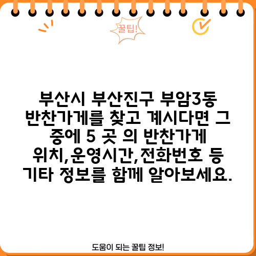 부산시 부산진구 부암3동 반찬가게를 찾고 계시다면 그 중에 5 곳 의 반찬가게 위치,운영시간,전화번호 등 기타 정보를 함께 알아보세요.