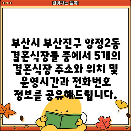 부산시 부산진구 양정2동 결혼식장들 중에서 5개의 결혼식장 주소와 위치 및 운영시간과 전화번호 정보를 공유해드립니다.