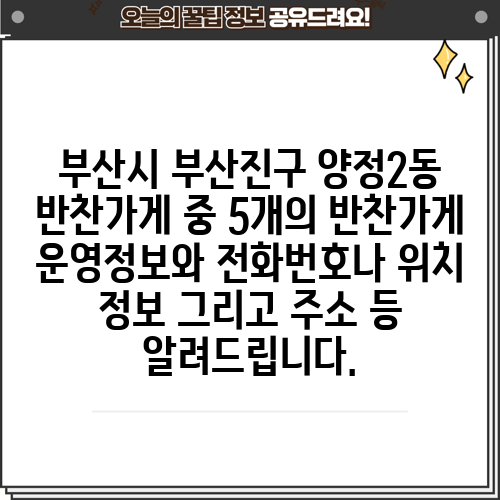 부산시 부산진구 양정2동 반찬가게 중 5개의 반찬가게 운영정보와 전화번호나 위치 정보 그리고 주소 등 알려드립니다.
