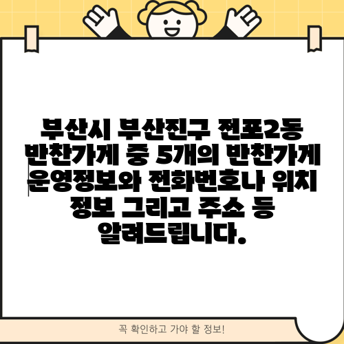 부산시 부산진구 전포2동 반찬가게 중 5개의 반찬가게 운영정보와 전화번호나 위치 정보 그리고 주소 등 알려드립니다.