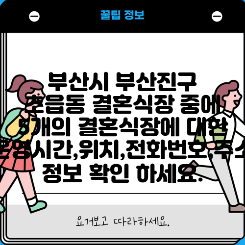 부산시 부산진구 초읍동 결혼식장 중에 5개의 결혼식장에 대한 운영시간,위치,전화번호,주소 정보 확인 하세요.