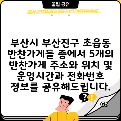 부산시 부산진구 초읍동 반찬가게들 중에서 5개의 반찬가게 주소와 위치 및 운영시간과 전화번호 정보를 공유해드립니다.