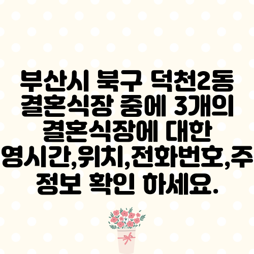 부산시 북구 덕천2동 결혼식장 중에 3개의 결혼식장에 대한 운영시간,위치,전화번호,주소 정보 확인 하세요.