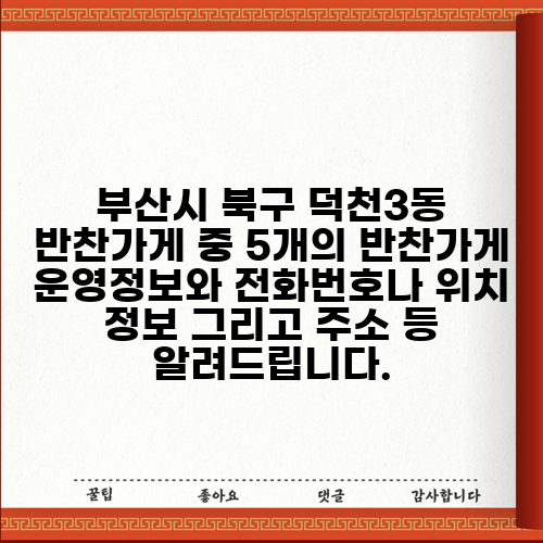 부산시 북구 덕천3동 반찬가게 중 5개의 반찬가게 운영정보와 전화번호나 위치 정보 그리고 주소 등 알려드립니다.
