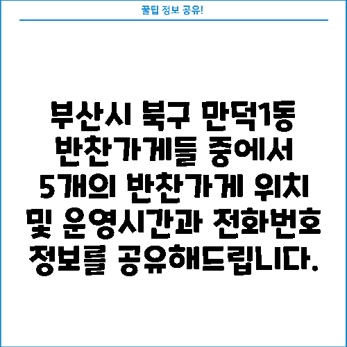 부산시 북구 만덕1동 반찬가게들 중에서 5개의 반찬가게 위치 및 운영시간과 전화번호 정보를 공유해드립니다.