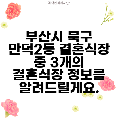 부산시 북구 만덕2동 결혼식장 중 3개의 결혼식장 정보를 알려드릴게요.