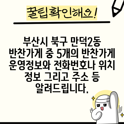 부산시 북구 만덕2동 반찬가게 중 5개의 반찬가게 운영정보와 전화번호나 위치 정보 그리고 주소 등 알려드립니다.