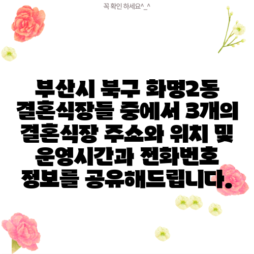 부산시 북구 화명2동 결혼식장들 중에서 3개의 결혼식장 주소와 위치 및 운영시간과 전화번호 정보를 공유해드립니다.