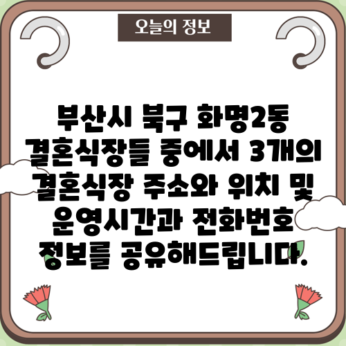 부산시 북구 화명2동 결혼식장들 중에서 3개의 결혼식장 주소와 위치 및 운영시간과 전화번호 정보를 공유해드립니다.