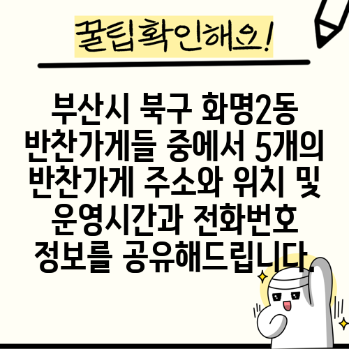 부산시 북구 화명2동 반찬가게들 중에서 5개의 반찬가게 주소와 위치 및 운영시간과 전화번호 정보를 공유해드립니다.