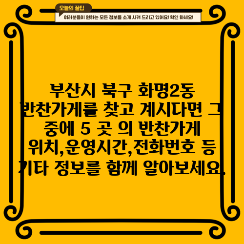 부산시 북구 화명2동 반찬가게를 찾고 계시다면 그 중에 5 곳 의 반찬가게 위치,운영시간,전화번호 등 기타 정보를 함께 알아보세요.