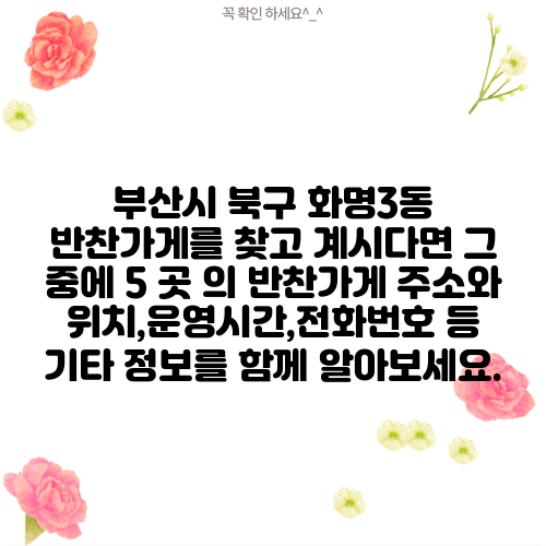 부산시 북구 화명3동 반찬가게를 찾고 계시다면 그 중에 5 곳 의 반찬가게 주소와 위치,운영시간,전화번호 등 기타 정보를 함께 알아보세요.