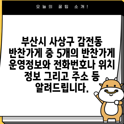 부산시 사상구 감전동 반찬가게 중 5개의 반찬가게 운영정보와 전화번호나 위치 정보 그리고 주소 등 알려드립니다.