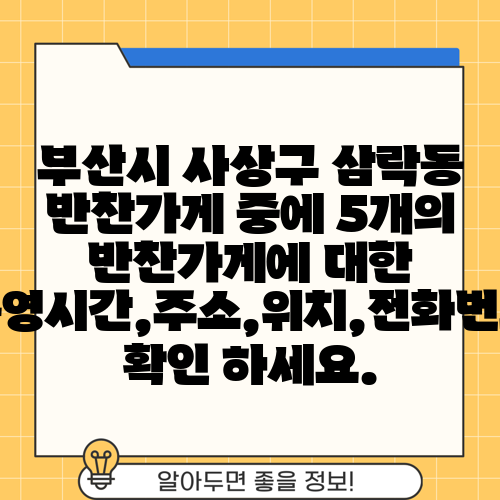 부산시 사상구 삼락동 반찬가게 중에 5개의 반찬가게에 대한 운영시간,주소,위치,전화번호 확인 하세요.