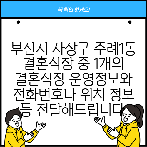 부산시 사상구 주례1동 결혼식장 중 1개의 결혼식장 운영정보와 전화번호나 위치 정보 등 전달해드립니다.