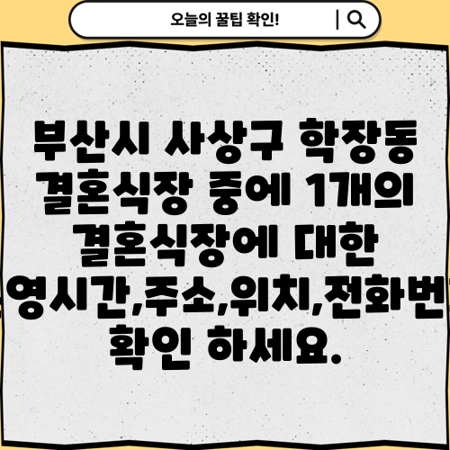 부산시 사상구 학장동 결혼식장 중에 1개의 결혼식장에 대한 운영시간,주소,위치,전화번호 확인 하세요.