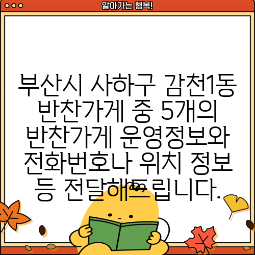 부산시 사하구 감천1동 반찬가게 중 5개의 반찬가게 운영정보와 전화번호나 위치 정보 등 전달해드립니다.