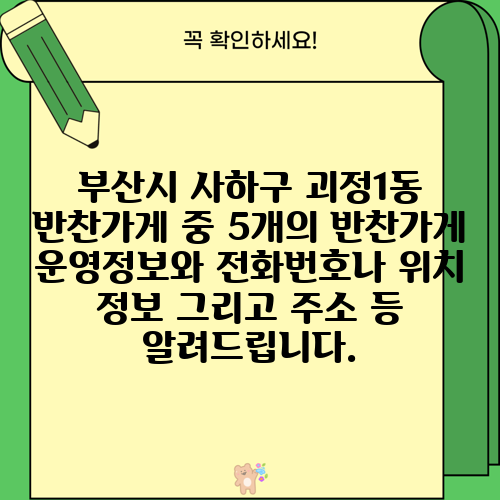 부산시 사하구 괴정1동 반찬가게 중 5개의 반찬가게 운영정보와 전화번호나 위치 정보 그리고 주소 등 알려드립니다.