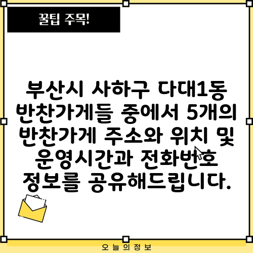 부산시 사하구 다대1동 반찬가게들 중에서 5개의 반찬가게 주소와 위치 및 운영시간과 전화번호 정보를 공유해드립니다.