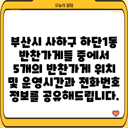 부산시 사하구 하단1동 반찬가게들 중에서 5개의 반찬가게 위치 및 운영시간과 전화번호 정보를 공유해드립니다.
