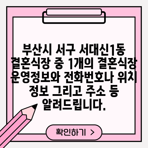 부산시 서구 서대신1동 결혼식장 중 1개의 결혼식장 운영정보와 전화번호나 위치 정보 그리고 주소 등 알려드립니다.