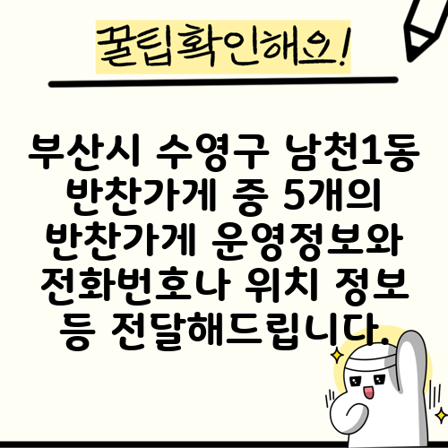 부산시 수영구 남천1동 반찬가게 중 5개의 반찬가게 운영정보와 전화번호나 위치 정보 등 전달해드립니다.