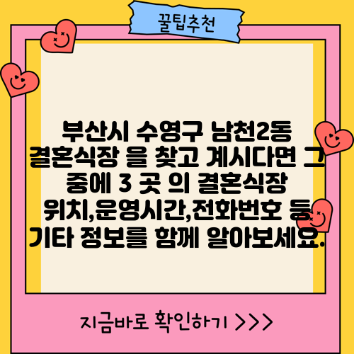 부산시 수영구 남천2동 결혼식장 을 찾고 계시다면 그 중에 3 곳 의 결혼식장 위치,운영시간,전화번호 등 기타 정보를 함께 알아보세요.