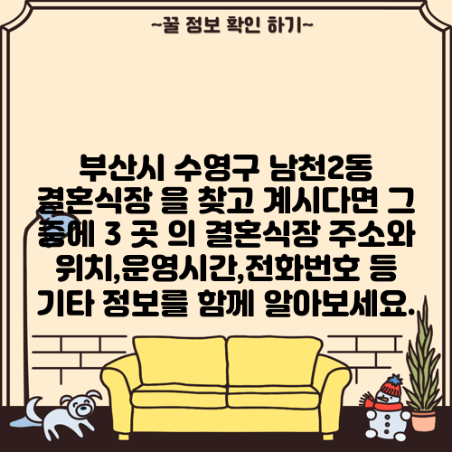 부산시 수영구 남천2동 결혼식장 을 찾고 계시다면 그 중에 3 곳 의 결혼식장 주소와 위치,운영시간,전화번호 등 기타 정보를 함께 알아보세요.