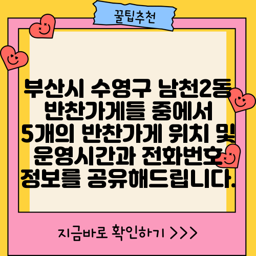 부산시 수영구 남천2동 반찬가게들 중에서 5개의 반찬가게 위치 및 운영시간과 전화번호 정보를 공유해드립니다.