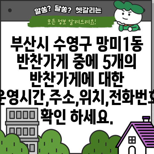 부산시 수영구 망미1동 반찬가게 중에 5개의 반찬가게에 대한 운영시간,주소,위치,전화번호 확인 하세요.