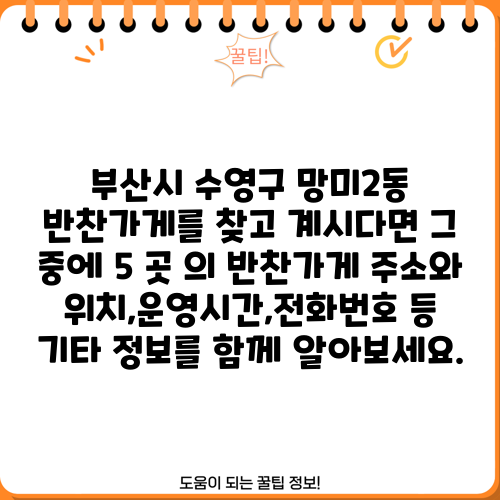 부산시 수영구 망미2동 반찬가게를 찾고 계시다면 그 중에 5 곳 의 반찬가게 주소와 위치,운영시간,전화번호 등 기타 정보를 함께 알아보세요.