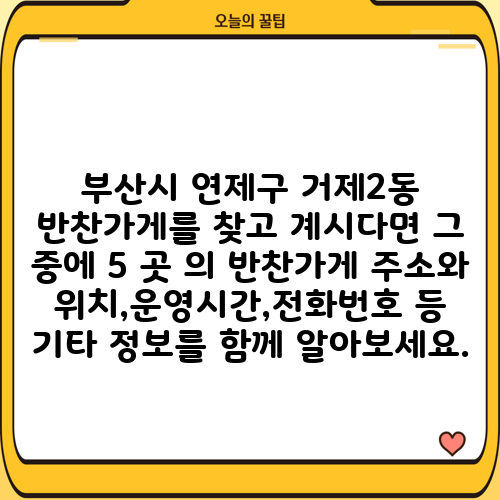 부산시 연제구 거제2동 반찬가게를 찾고 계시다면 그 중에 5 곳 의 반찬가게 주소와 위치,운영시간,전화번호 등 기타 정보를 함께 알아보세요.