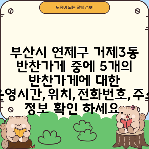 부산시 연제구 거제3동 반찬가게 중에 5개의 반찬가게에 대한 운영시간,위치,전화번호,주소 정보 확인 하세요.