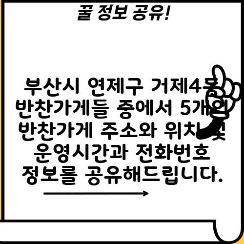 부산시 연제구 거제4동 반찬가게들 중에서 5개의 반찬가게 주소와 위치 및 운영시간과 전화번호 정보를 공유해드립니다.