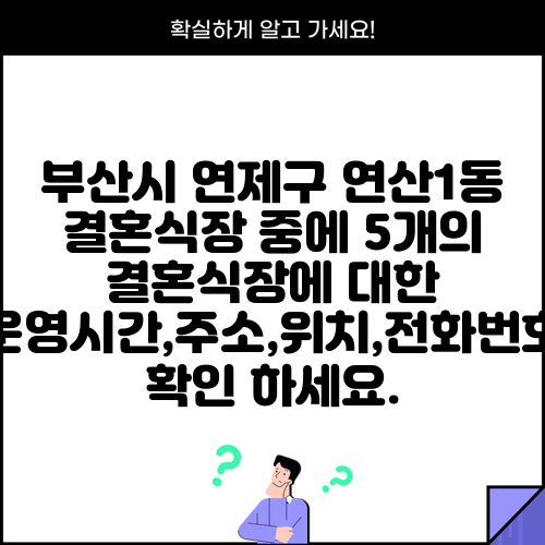 부산시 연제구 연산1동 결혼식장 중에 5개의 결혼식장에 대한 운영시간,주소,위치,전화번호 확인 하세요.