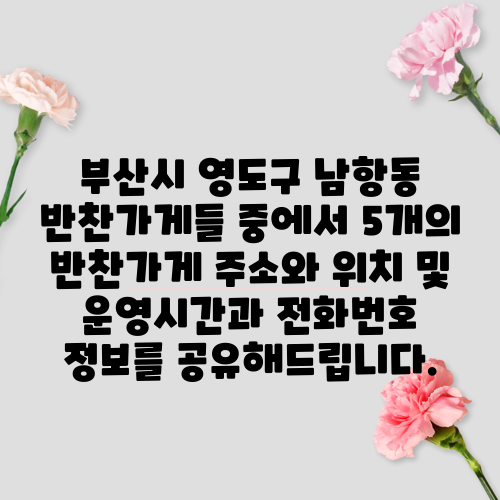 부산시 영도구 남항동 반찬가게들 중에서 5개의 반찬가게 주소와 위치 및 운영시간과 전화번호 정보를 공유해드립니다.
