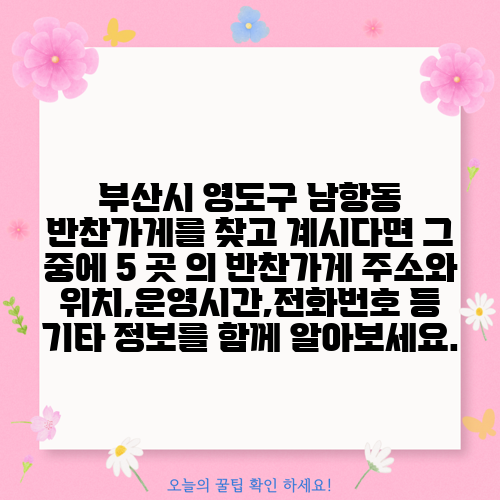 부산시 영도구 남항동 반찬가게를 찾고 계시다면 그 중에 5 곳 의 반찬가게 주소와 위치,운영시간,전화번호 등 기타 정보를 함께 알아보세요.