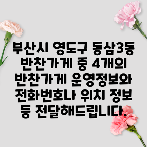 부산시 영도구 동삼3동 반찬가게 중 4개의 반찬가게 운영정보와 전화번호나 위치 정보 등 전달해드립니다.