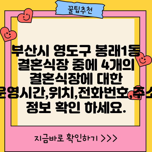부산시 영도구 봉래1동 결혼식장 중에 4개의 결혼식장에 대한 운영시간,위치,전화번호,주소 정보 확인 하세요.