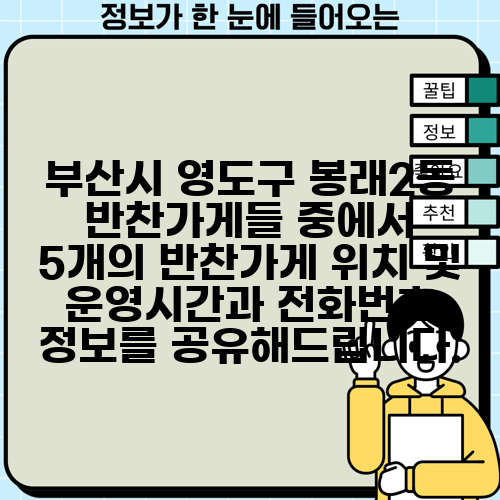 부산시 영도구 봉래2동 반찬가게들 중에서 5개의 반찬가게 위치 및 운영시간과 전화번호 정보를 공유해드립니다.