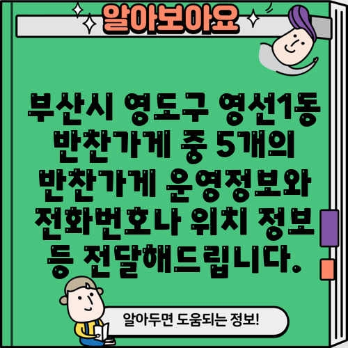 부산시 영도구 영선1동 반찬가게 중 5개의 반찬가게 운영정보와 전화번호나 위치 정보 등 전달해드립니다.