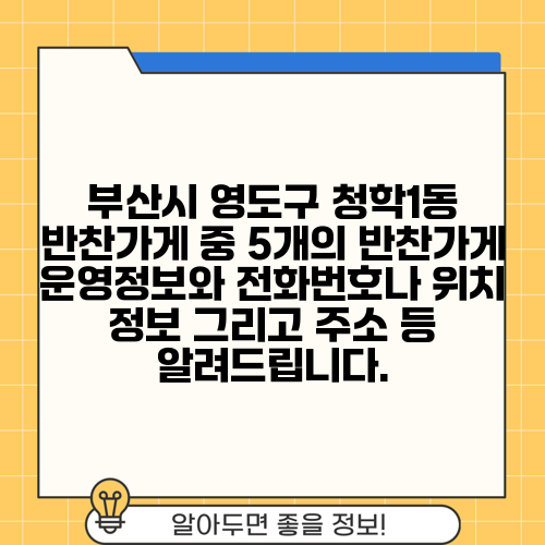 부산시 영도구 청학1동 반찬가게 중 5개의 반찬가게 운영정보와 전화번호나 위치 정보 그리고 주소 등 알려드립니다.