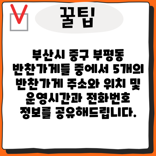 부산시 중구 부평동 반찬가게들 중에서 5개의 반찬가게 주소와 위치 및 운영시간과 전화번호 정보를 공유해드립니다.