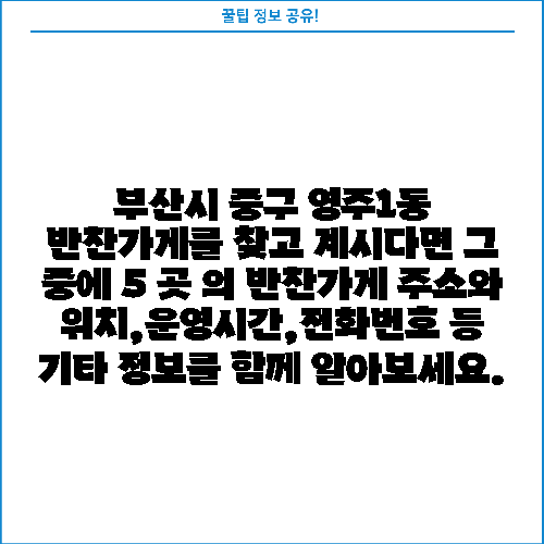 부산시 중구 영주1동 반찬가게를 찾고 계시다면 그 중에 5 곳 의 반찬가게 주소와 위치,운영시간,전화번호 등 기타 정보를 함께 알아보세요.