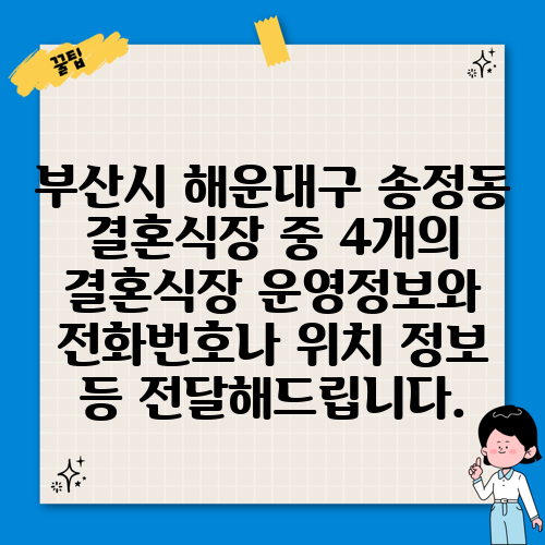부산시 해운대구 송정동 결혼식장 중 4개의 결혼식장 운영정보와 전화번호나 위치 정보 등 전달해드립니다.