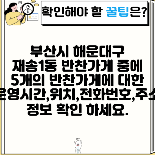 부산시 해운대구 재송1동 반찬가게 중에 5개의 반찬가게에 대한 운영시간,위치,전화번호,주소 정보 확인 하세요.