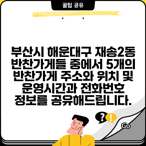 부산시 해운대구 재송2동 반찬가게들 중에서 5개의 반찬가게 주소와 위치 및 운영시간과 전화번호 정보를 공유해드립니다.